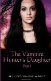 The Vampire Hunter's Daughter: Part 1: The Beginning (Volume 1) by Jennifer Malone Wright