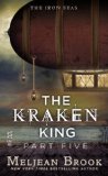 The Kraken King Part V: The Kraken King and the Iron Heart (A Novel of the Iron Seas) by Meljean Brook